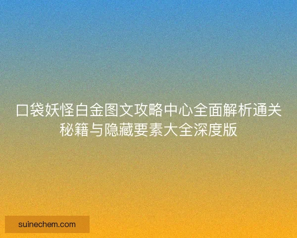 口袋妖怪白金图文攻略中心全面解析通关秘籍与隐藏要素大全深度版