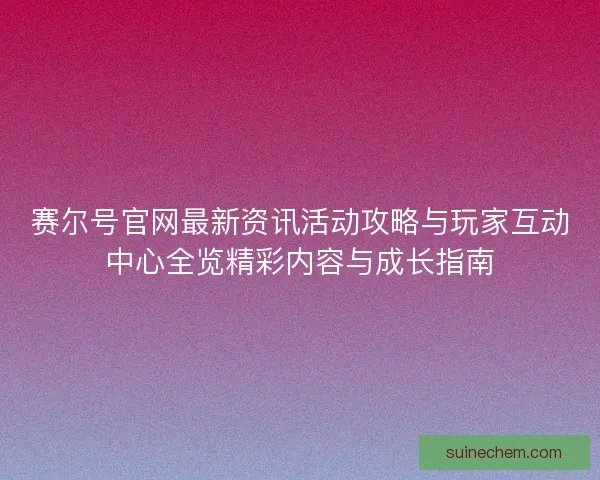 赛尔号官网最新资讯活动攻略与玩家互动中心全览精彩内容与成长指南 赛尔号官网最新资讯活动攻略与玩家互动中心全览精彩内容与成长指南