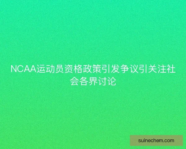 NCAA运动员资格政策引发争议引关注社会各界讨论