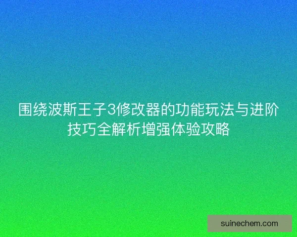 围绕波斯王子3修改器的功能玩法与进阶技巧全解析增强体验攻略 围绕波斯王子3修改器的功能玩法与进阶技巧全解析增强体验攻略