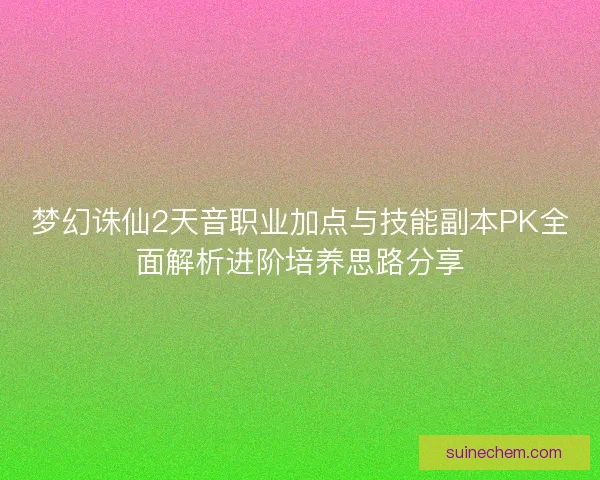 梦幻诛仙2天音职业加点与技能副本PK全面解析进阶培养思路分享