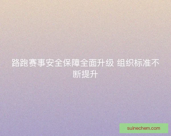 路跑赛事安全保障全面升级 组织标准不断提升