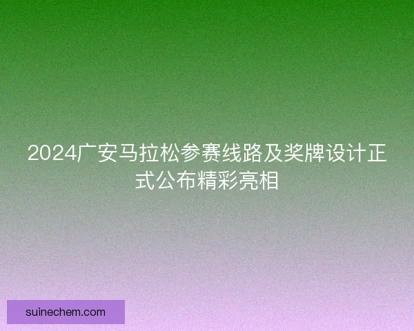 2024广安马拉松参赛线路及奖牌设计正式公布精彩亮相