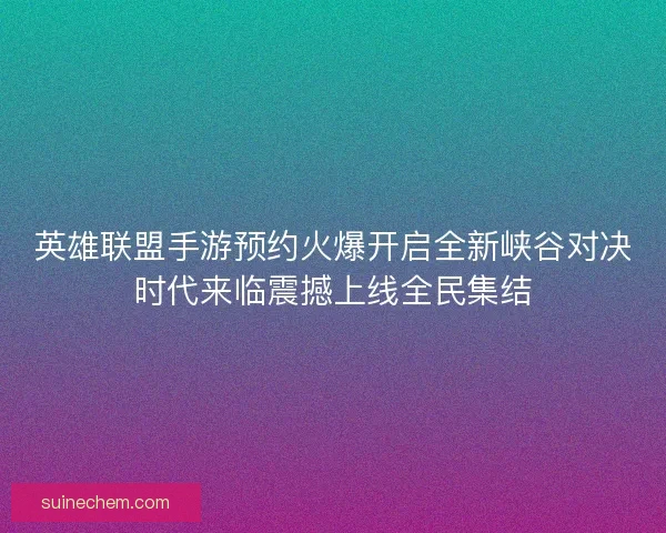 英雄联盟手游预约火爆开启全新峡谷对决时代来临震撼上线全民集结 英雄联盟手游预约火爆开启全新峡谷对决时代来临震撼上线全民集结